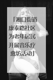 湘口街道康泰路社区为老年居民开展音乐疗愈坊活动